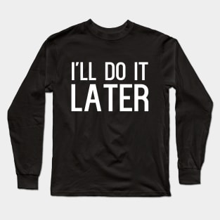 I'll do it later Long Sleeve T-Shirt